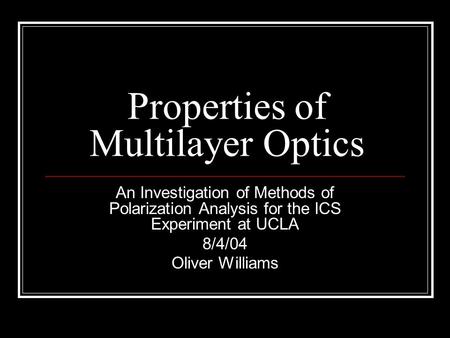 Properties of Multilayer Optics An Investigation of Methods of Polarization Analysis for the ICS Experiment at UCLA 8/4/04 Oliver Williams.
