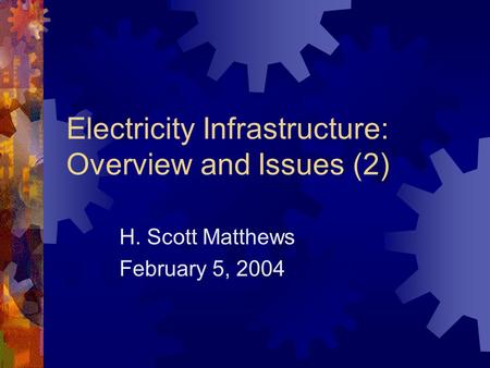 Electricity Infrastructure: Overview and Issues (2) H. Scott Matthews February 5, 2004.
