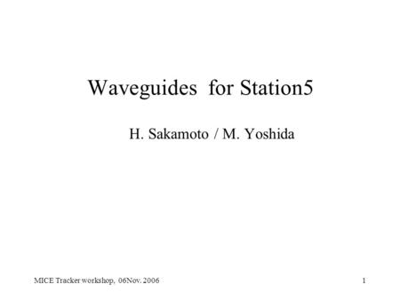 MICE Tracker workshop, 06Nov. 20061 Waveguides for Station5 H. Sakamoto / M. Yoshida.