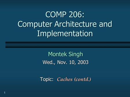 1 COMP 206: Computer Architecture and Implementation Montek Singh Wed., Nov. 10, 2003 Topic: Caches (contd.)