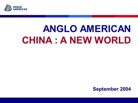 ANGLO AMERICAN CHINA : A NEW WORLD September 2004.