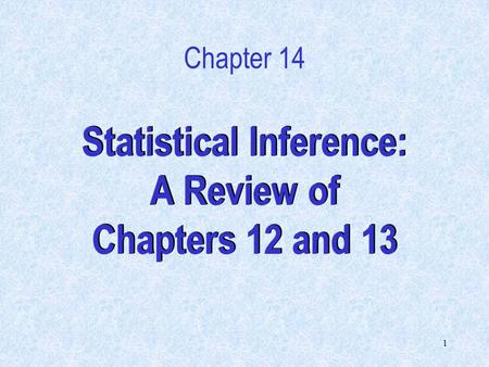 1 Statistical Inference: A Review of Chapters 12 and 13 Chapter 14.