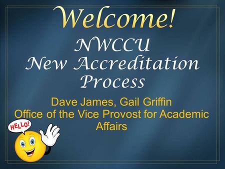 NWCCU New Accreditation Process Dave James, Gail Griffin Office of the Vice Provost for Academic Affairs.