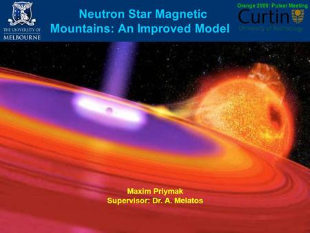 Neutron Star Magnetic Mountains: An Improved Model Maxim Priymak Supervisor: Dr. A. Melatos Orange 2009: Pulsar Meeting.