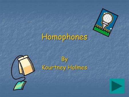 Homophones By Kourtney Holmes. What Are Homophones? Homophones are two or more words that are pronounced (said) the same way but have different meanings.