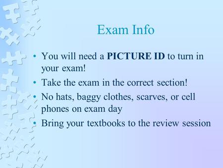 Exam Info You will need a PICTURE ID to turn in your exam! Take the exam in the correct section! No hats, baggy clothes, scarves, or cell phones on exam.