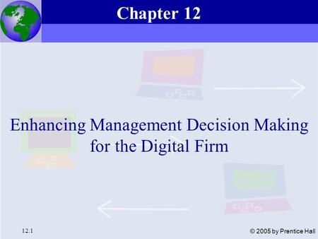 Essentials of Management Information Systems, 6e Chapter 12 Enhancing Management Decision Making for the Digital Firm 12.1 © 2005 by Prentice Hall Enhancing.