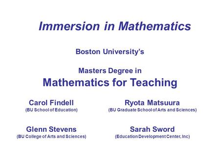 Carol Findell (BU School of Education) Glenn Stevens (BU College of Arts and Sciences) Immersion in Mathematics Boston University’s Masters Degree in Mathematics.