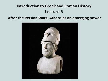 Introduction to Greek and Roman History Lecture 6 After the Persian Wars: Athens as an emerging power.