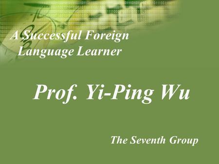 A Successful Foreign Language Learner Prof. Yi-Ping Wu The Seventh Group.