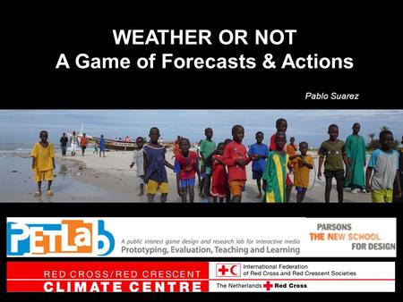 WEATHER OR NOT A Game of Forecasts & Actions Pablo Suarez.