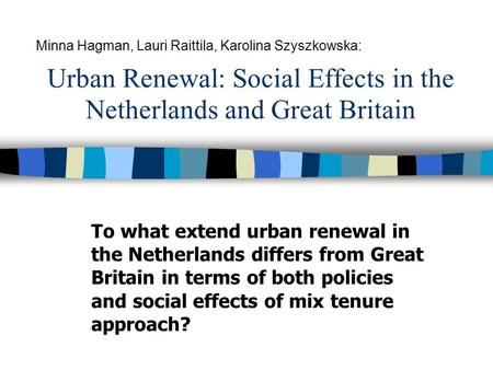 Urban Renewal: Social Effects in the Netherlands and Great Britain To what extend urban renewal in the Netherlands differs from Great Britain in terms.