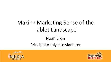 Making Marketing Sense of the Tablet Landscape Noah Elkin Principal Analyst, eMarketer.