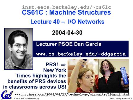 CS 61C L40 I/O Networks (1) Garcia, Spring 2004 © UCB Lecturer PSOE Dan Garcia www.cs.berkeley.edu/~ddgarcia inst.eecs.berkeley.edu/~cs61c CS61C : Machine.