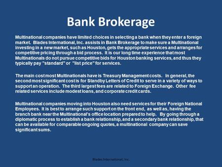Bank Brokerage Multinational companies have limited choices in selecting a bank when they enter a foreign market. Blades International, Inc. assists in.