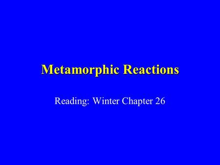 Metamorphic Reactions Reading: Winter Chapter 26.