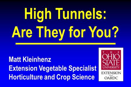 Matt Kleinhenz Extension Vegetable Specialist Horticulture and Crop Science High Tunnels: Are They for You?