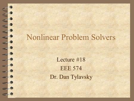Lecture #18 EEE 574 Dr. Dan Tylavsky Nonlinear Problem Solvers.