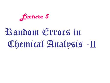 Lecture 5 Random Errors in Chemical Analysis - II.