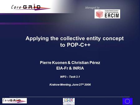 Applying the collective entity concept to POP-C++ Pierre Kuonen & Christian Pérez EIA-Fr & INRIA WP3 – Task 3.1 Krakow Meeting, June 27 th 2006.