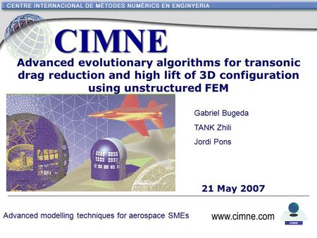 Www.cimne.com Advanced evolutionary algorithms for transonic drag reduction and high lift of 3D configuration using unstructured FEM 21 May 2007 www.cimne.com.