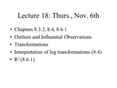 Lecture 18: Thurs., Nov. 6th Chapters 8.3.2, 8.4, 8.6.1 Outliers and Influential Observations Transformations Interpretation of log transformations (8.4)