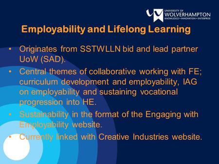 Employability and Lifelong Learning Originates from SSTWLLN bid and lead partner UoW (SAD). Central themes of collaborative working with FE; curriculum.
