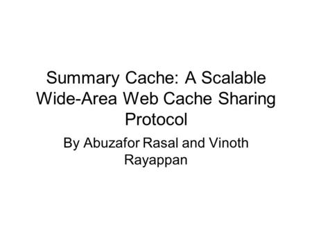 Summary Cache: A Scalable Wide-Area Web Cache Sharing Protocol By Abuzafor Rasal and Vinoth Rayappan.