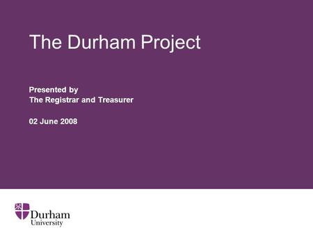 The Durham Project Presented by The Registrar and Treasurer 02 June 2008.