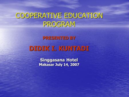 COOPERATIVE EDUCATION PROGRAM PRESENTED BY DIDIK I. KUNTADI Singgasana Hotel Makasar July 14, 2007.