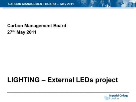 Carbon Management Board 27 th May 2011 LIGHTING – External LEDs project CARBON MANAGEMENT BOARD – May 2011.