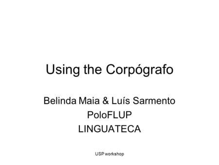 USP workshop Using the Corpógrafo Belinda Maia & Luís Sarmento PoloFLUP LINGUATECA.