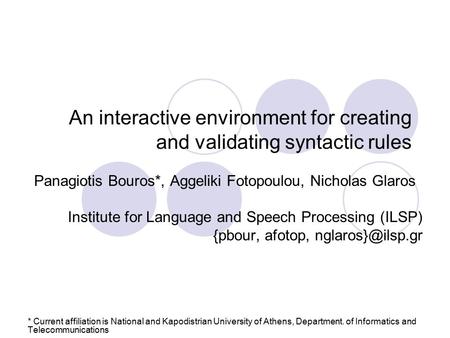 An interactive environment for creating and validating syntactic rules Panagiotis Bouros*, Aggeliki Fotopoulou, Nicholas Glaros Institute for Language.