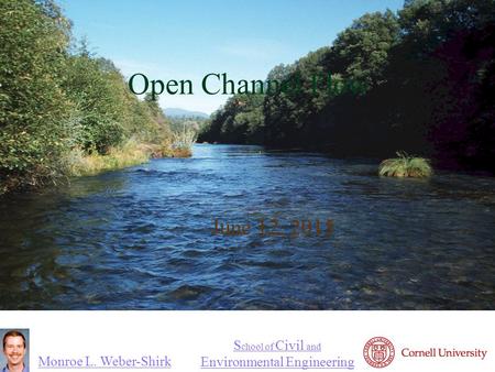 Monroe L. Weber-Shirk S chool of Civil and Environmental Engineering Open Channel Flow June 12, 2015 