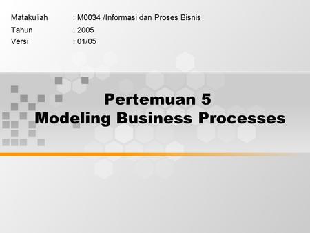 Pertemuan 5 Modeling Business Processes Matakuliah: M0034 /Informasi dan Proses Bisnis Tahun: 2005 Versi: 01/05.