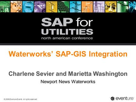 © 2008 Eventure Events. All rights reserved. Waterworks’ SAP-GIS Integration Charlene Sevier and Marietta Washington Newport News Waterworks.
