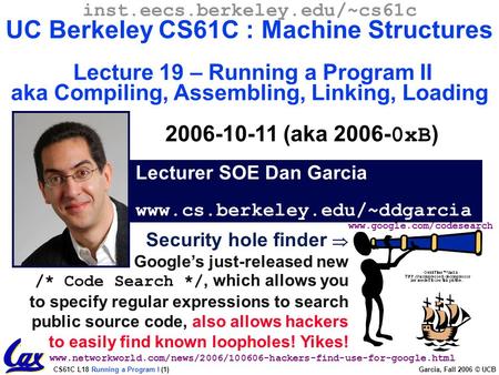 CS61C L18 Running a Program I (1) Garcia, Fall 2006 © UCB Security hole finder  Google’s just-released new /* Code Search */, which allows you to specify.