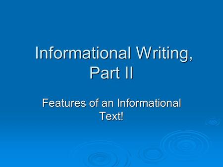 Informational Writing, Part II Informational Writing, Part II Features of an Informational Text!
