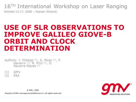 © GMV, 2008 Property of GMV Aerospace and Defence S.A.; all rights reserved USE OF SLR OBSERVATIONS TO IMPROVE GALILEO GIOVE-B ORBIT AND CLOCK DETERMINATION.