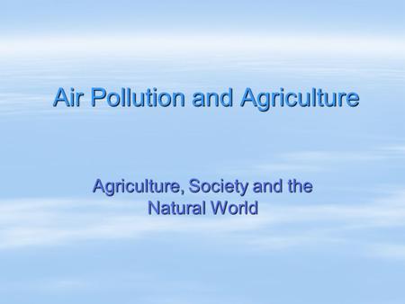 Air Pollution and Agriculture Agriculture, Society and the Natural World.