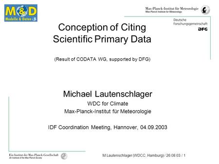 M.Lautenschlager (WDCC, Hamburg) / 26.08.03 / 1 Conception of Citing Scientific Primary Data (Result of CODATA WG, supported by DFG) Michael Lautenschlager.