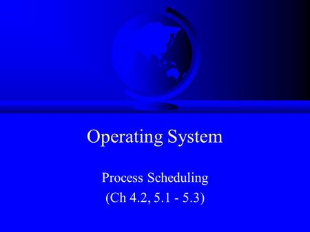 Operating System Process Scheduling (Ch 4.2, 5.1 - 5.3)