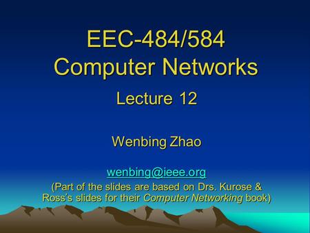 EEC-484/584 Computer Networks Lecture 12 Wenbing Zhao (Part of the slides are based on Drs. Kurose & Ross ’ s slides for their Computer.
