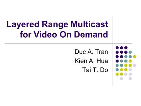Layered Range Multicast for Video On Demand Duc A. Tran Kien A. Hua Tai T. Do.
