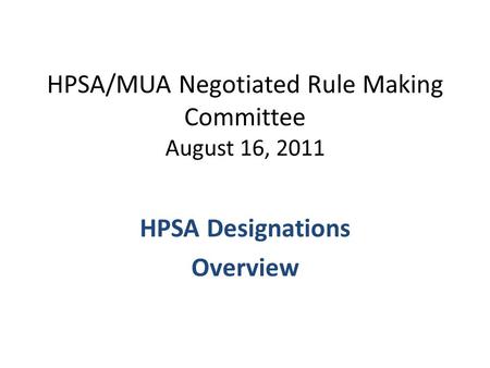 HPSA/MUA Negotiated Rule Making Committee August 16, 2011 HPSA Designations Overview.