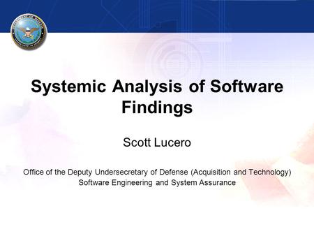 Systemic Analysis of Software Findings Scott Lucero Office of the Deputy Undersecretary of Defense (Acquisition and Technology) Software Engineering and.