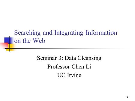 1 Searching and Integrating Information on the Web Seminar 3: Data Cleansing Professor Chen Li UC Irvine.