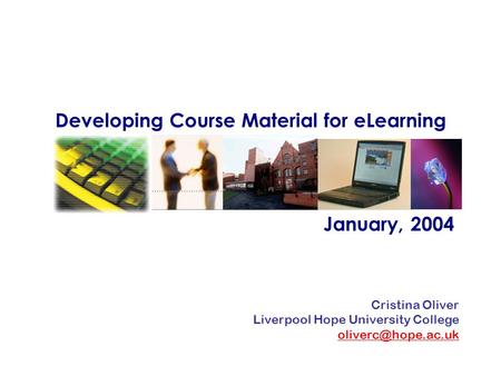 Developing Course Material for eLearning January, 2004 Cristina Oliver Liverpool Hope University College