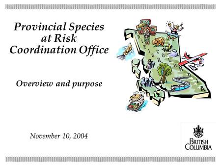 Provincial Species at Risk Coordination Office Overview and purpose November 10, 2004.