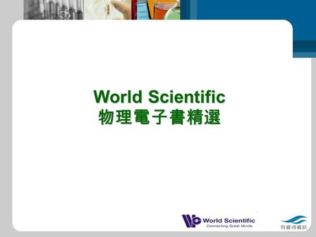 World Scientific 物理電子書精選. RSC eBook Collection World Scientific 簡介 世界科技出版社（ World Scientific Publishing Company ）於 1981 年由兩位諾貝爾得主 C N Yang 及 Abdus Salam.